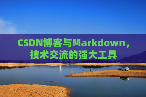 CSDN博客与Markdown,技术交流的强大工具 CSDN博客与Markdown,技术交流的强大工具